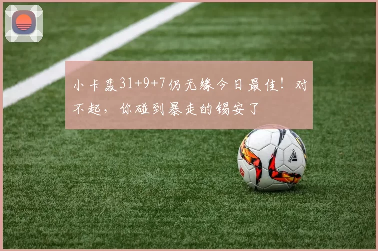 小卡轰31+9+7仍无缘今日最佳！对不起，你碰到暴走的锡安了